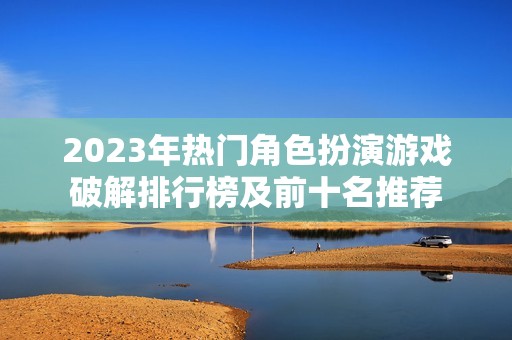 2023年热门角色扮演游戏破解排行榜及前十名推荐