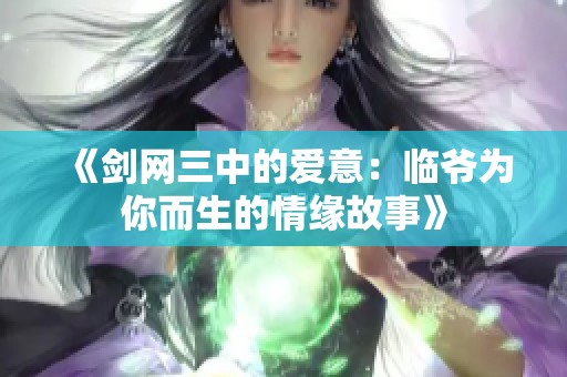 《剑网三中的爱意：临爷为你而生的情缘故事》