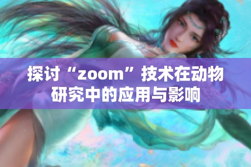 探讨“zoom”技术在动物研究中的应用与影响