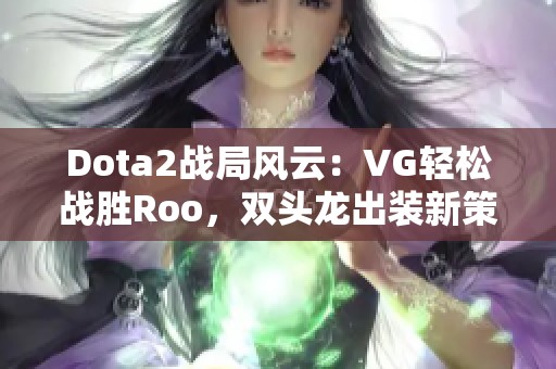 Dota2战局风云：VG轻松战胜Roo，双头龙出装新策略！