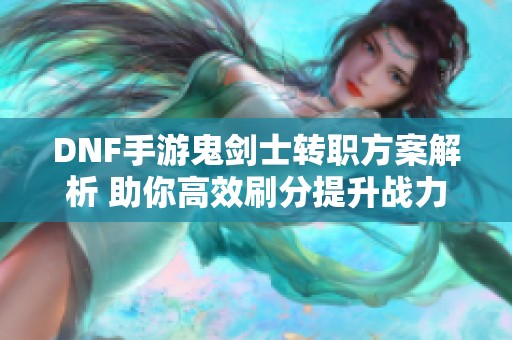 DNF手游鬼剑士转职方案解析 助你高效刷分提升战力