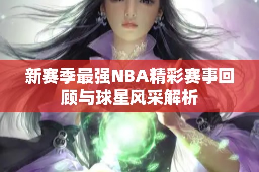 新赛季最强NBA精彩赛事回顾与球星风采解析