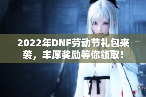 2022年DNF劳动节礼包来袭，丰厚奖励等你领取！