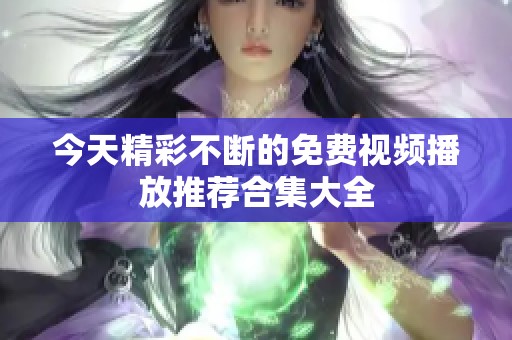 今天精彩不断的免费视频播放推荐合集大全