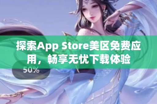 探索App Store美区免费应用，畅享无忧下载体验