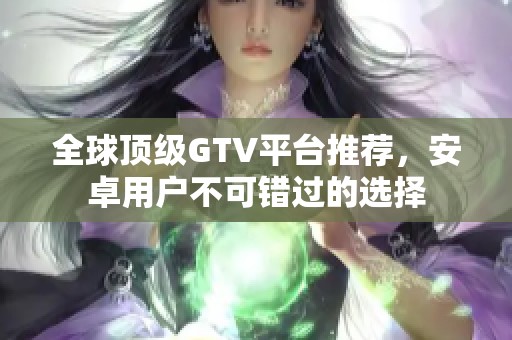 全球顶级GTV平台推荐，安卓用户不可错过的选择