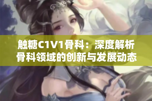 触糖C1V1骨科：深度解析骨科领域的创新与发展动态