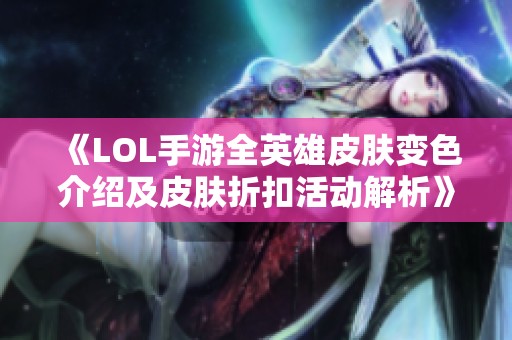 《LOL手游全英雄皮肤变色介绍及皮肤折扣活动解析》