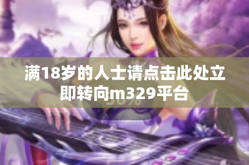 满18岁的人士请点击此处立即转向m329平台