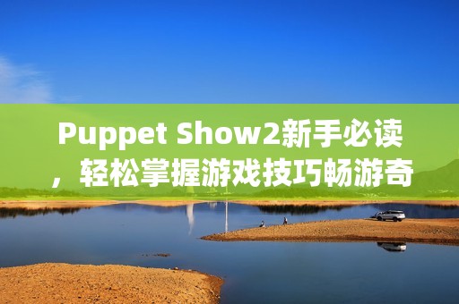 Puppet Show2新手必读，轻松掌握游戏技巧畅游奇幻世界