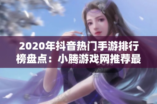 2020年抖音热门手游排行榜盘点：小腾游戏网推荐最佳选择