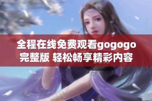 全程在线免费观看gogogo完整版 轻松畅享精彩内容