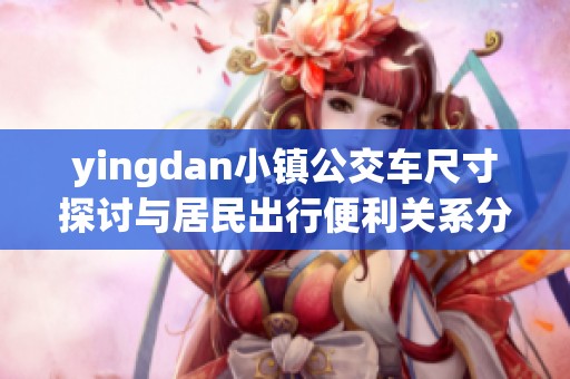 yingdan小镇公交车尺寸探讨与居民出行便利关系分析