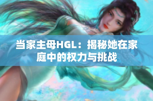 当家主母HGL：揭秘她在家庭中的权力与挑战