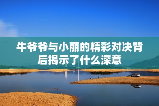 牛爷爷与小丽的精彩对决背后揭示了什么深意