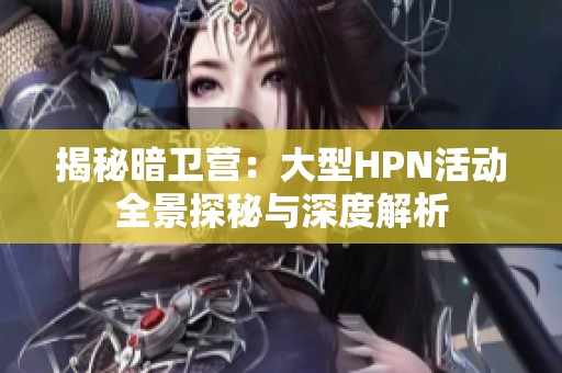 揭秘暗卫营：大型HPN活动全景探秘与深度解析