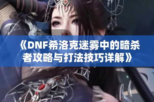 《DNF希洛克迷雾中的暗杀者攻略与打法技巧详解》