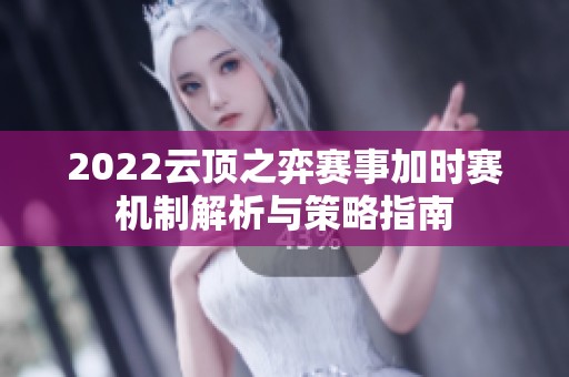 2022云顶之弈赛事加时赛机制解析与策略指南