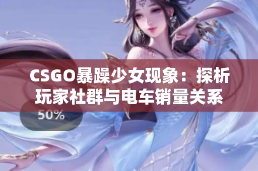 CSGO暴躁少女现象：探析玩家社群与电车销量关系