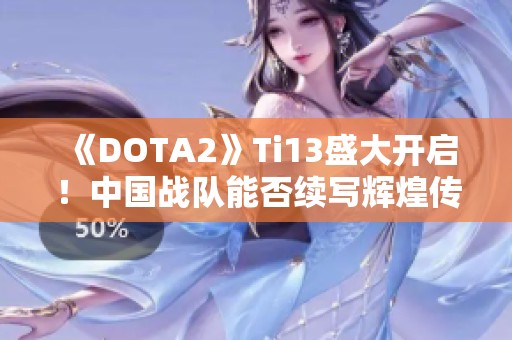 《DOTA2》Ti13盛大开启！中国战队能否续写辉煌传奇？