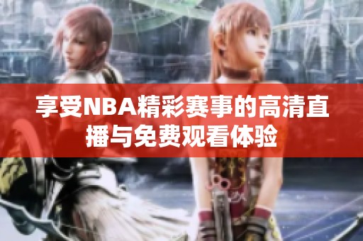 享受NBA精彩赛事的高清直播与免费观看体验