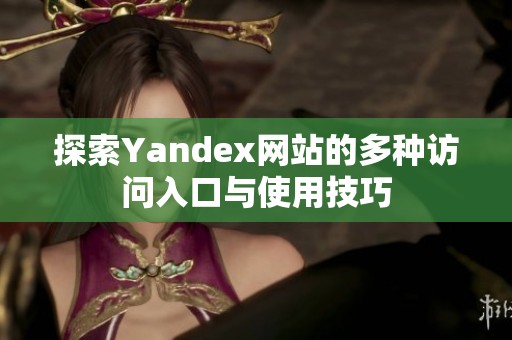 探索Yandex网站的多种访问入口与使用技巧