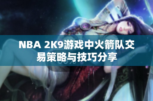 NBA 2K9游戏中火箭队交易策略与技巧分享