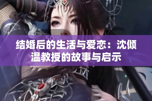 结婚后的生活与爱恋：沈倾温教授的故事与启示