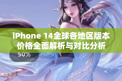 iPhone 14全球各地区版本价格全面解析与对比分析