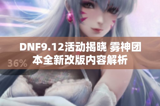 DNF9.12活动揭晓 雾神团本全新改版内容解析