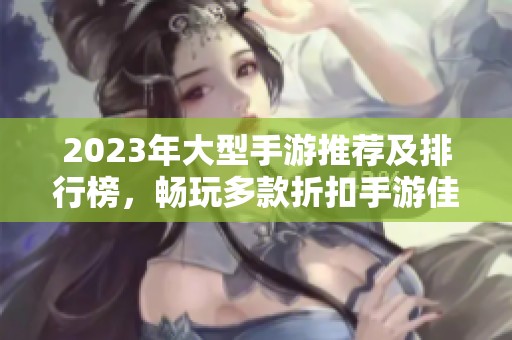 2023年大型手游推荐及排行榜，畅玩多款折扣手游佳作