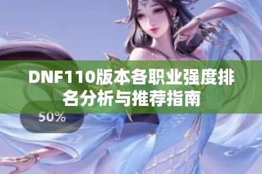 DNF110版本各职业强度排名分析与推荐指南