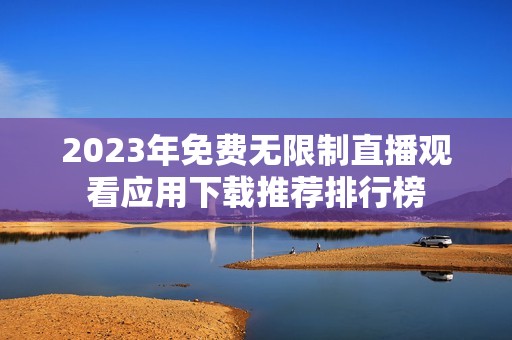 2023年免费无限制直播观看应用下载推荐排行榜