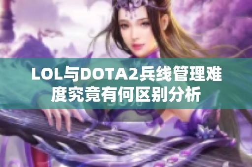 LOL与DOTA2兵线管理难度究竟有何区别分析