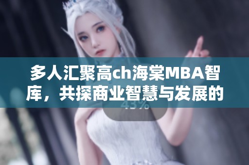 多人汇聚高ch海棠MBA智库，共探商业智慧与发展的未来