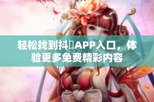 轻松找到抖抈APP入口，体验更多免费精彩内容