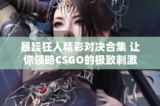 暴躁狂人精彩对决合集 让你领略CSGO的极致刺激