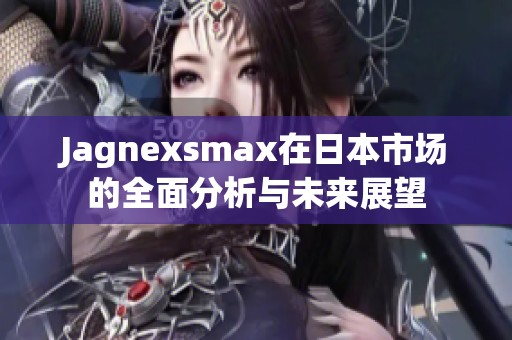 Jagnexsmax在日本市场的全面分析与未来展望