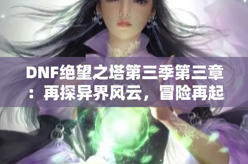 DNF绝望之塔第三季第三章：再探异界风云，冒险再起航