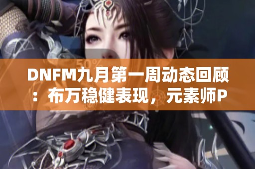 DNFM九月第一周动态回顾：布万稳健表现，元素师PK荣登榜首