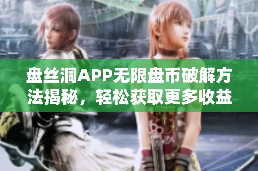 盘丝洞APP无限盘币破解方法揭秘，轻松获取更多收益技巧