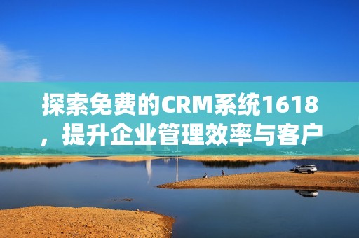 探索免费的CRM系统1618，提升企业管理效率与客户体验