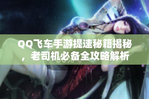 QQ飞车手游提速秘籍揭秘，老司机必备全攻略解析