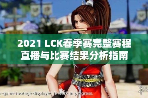 2021 LCK春季赛完整赛程直播与比赛结果分析指南