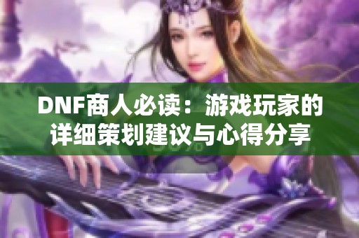 DNF商人必读：游戏玩家的详细策划建议与心得分享