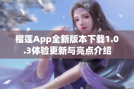 榴莲App全新版本下载1.0.3体验更新与亮点介绍