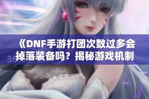 《DNF手游打团次数过多会掉落装备吗？揭秘游戏机制》