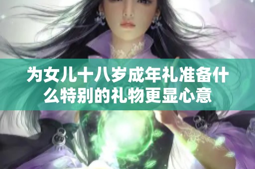 为女儿十八岁成年礼准备什么特别的礼物更显心意