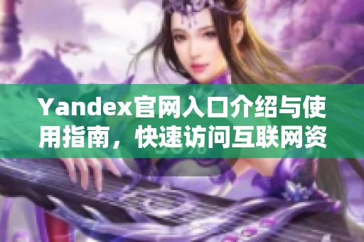 Yandex官网入口介绍与使用指南，快速访问互联网资源