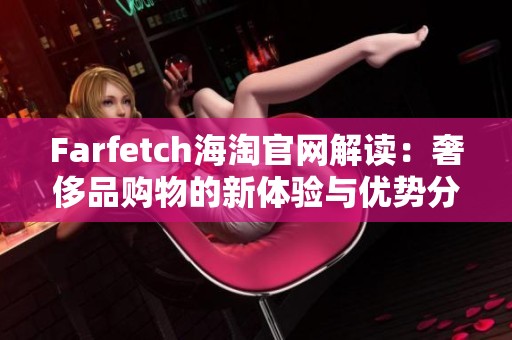 Farfetch海淘官网解读：奢侈品购物的新体验与优势分析